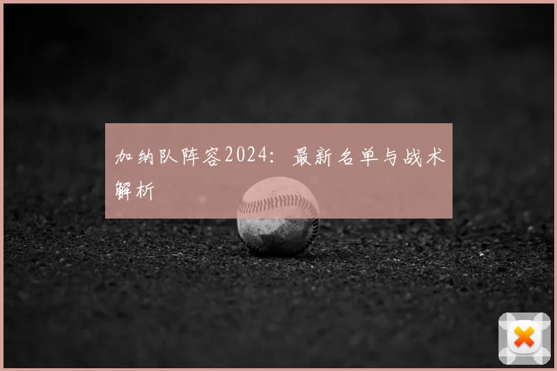 加纳队阵容2024:最新名单与战术解析