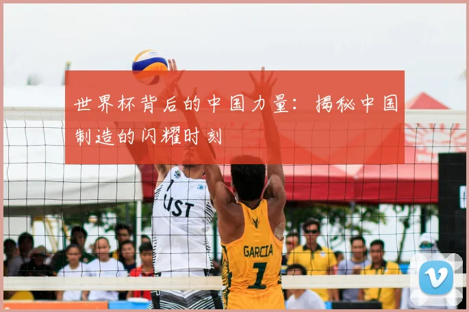 世界杯背后的中国力量:揭秘中国制造的闪耀时刻