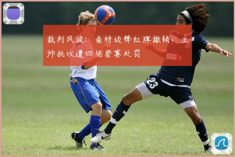 裁判风波：南特边锋红牌撤销，主帅抗议遭四场禁赛处罚