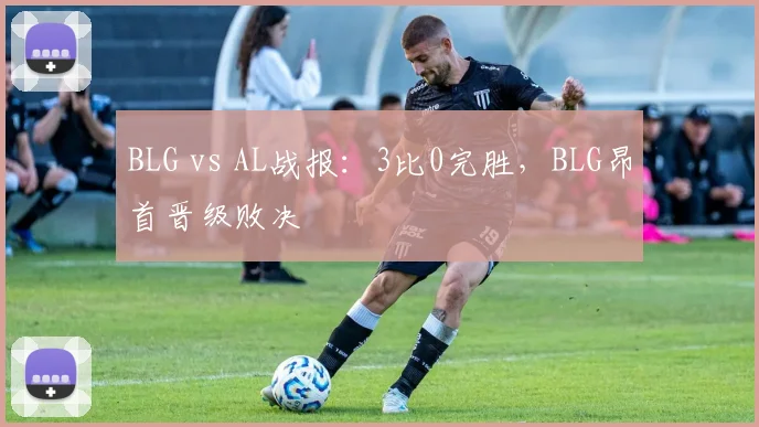BLG vs AL战报：3比0完胜，BLG昂首晋级败决