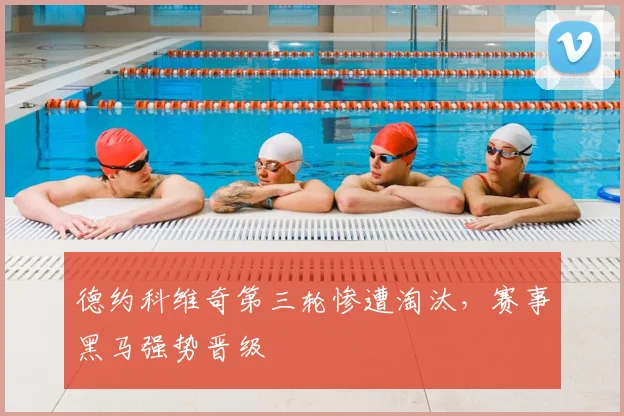 德约科维奇第三轮惨遭淘汰,赛事黑马强势晋级