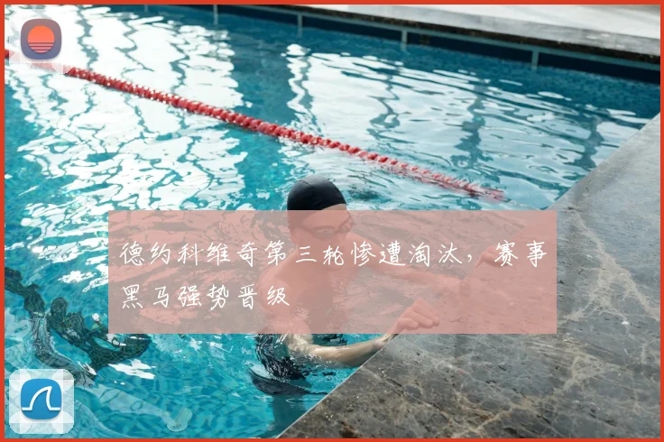 德约科维奇第三轮惨遭淘汰,赛事黑马强势晋级