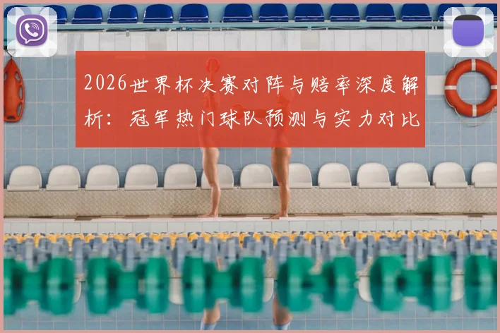 2026世界杯决赛对阵与赔率深度解析:冠军热门球队预测与实力对比