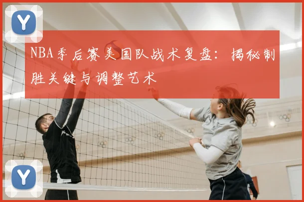 NBA季后赛美国队战术复盘：揭秘制胜关键与调整艺术