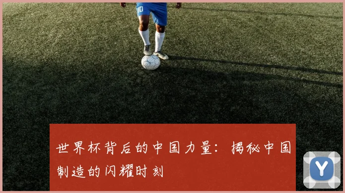 世界杯背后的中国力量:揭秘中国制造的闪耀时刻