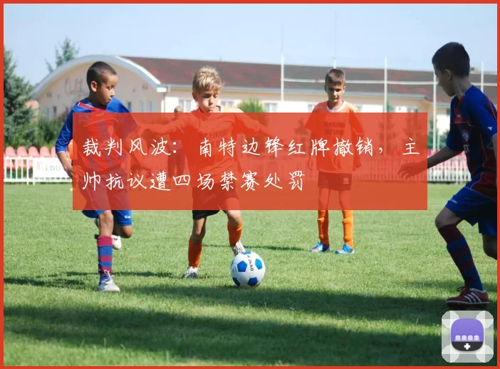 裁判风波：南特边锋红牌撤销，主帅抗议遭四场禁赛处罚