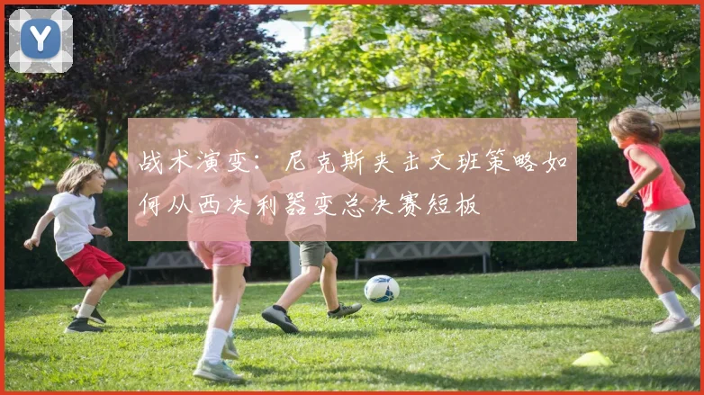 战术演变：尼克斯夹击文班策略如何从西决利器变总决赛短板