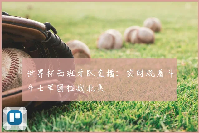 世界杯西班牙队直播：实时观看斗牛士军团征战北美